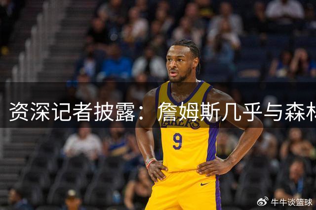 资深记者披露：詹姆斯几乎与森林狼签约